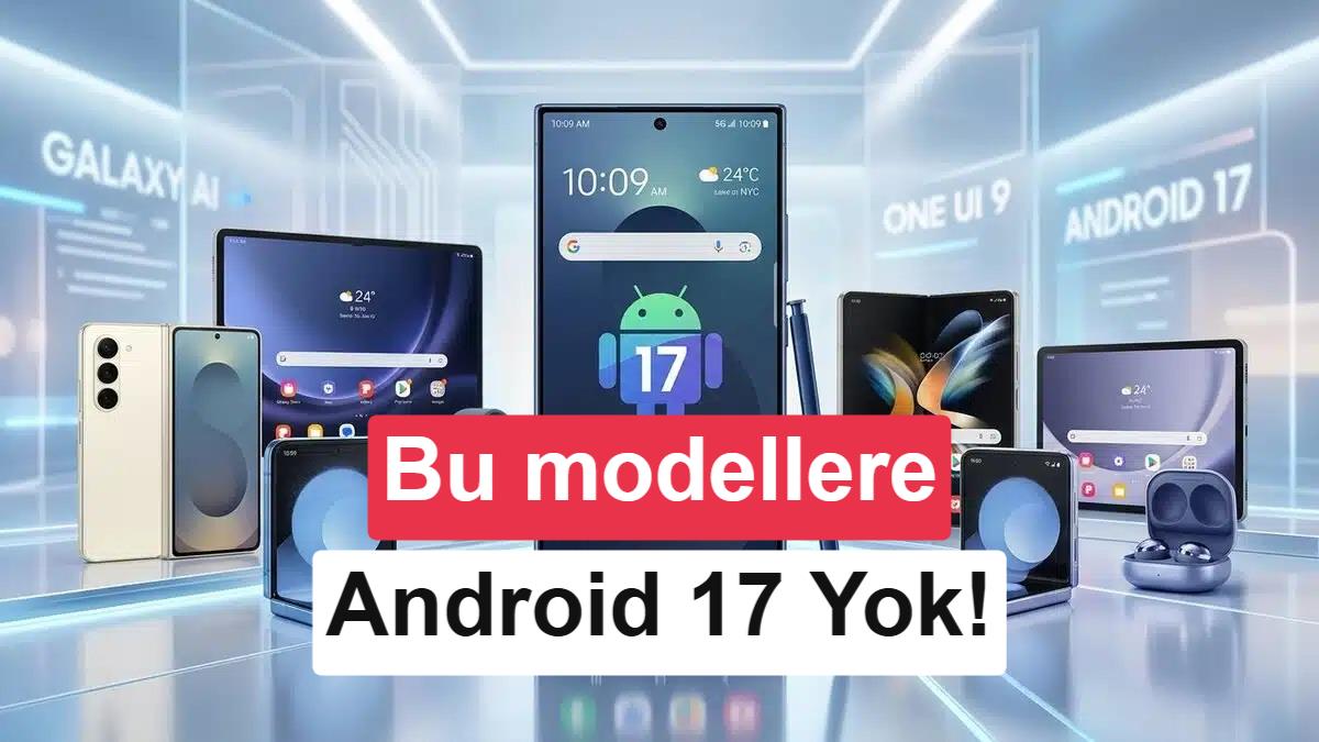Android 17 almayacak Samsung telefonlar belli oldu
